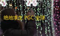 绝地求生 PGC 全球总决赛 ：打造你的终极生存技能